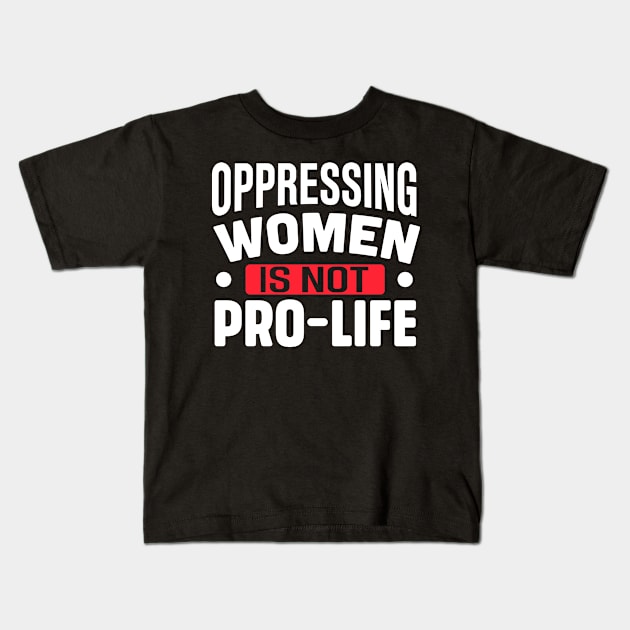 Oppressing women is not pro life Kids T-Shirt by TheDesignDepot